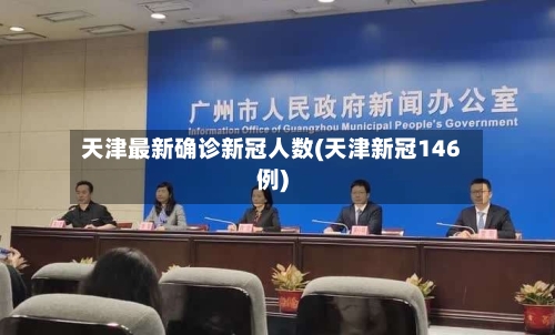 天津最新确诊新冠人数(天津新冠146例)