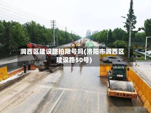 涧西区建设路拍限号吗(洛阳市涧西区建设路50号)
