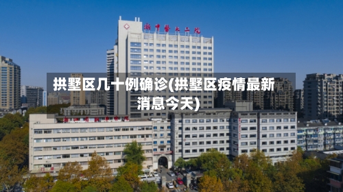 拱墅区几十例确诊(拱墅区疫情最新消息今天)
