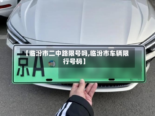 【临汾市二中路限号吗,临汾市车辆限行号码】