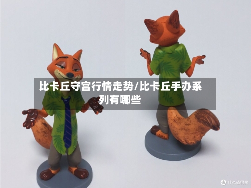 比卡丘守宫行情走势/比卡丘手办系列有哪些