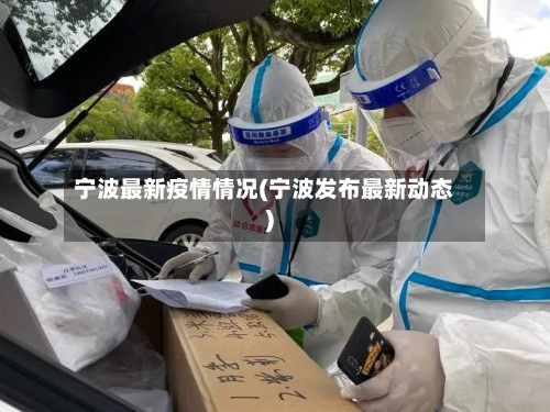 宁波最新疫情情况(宁波发布最新动态)
