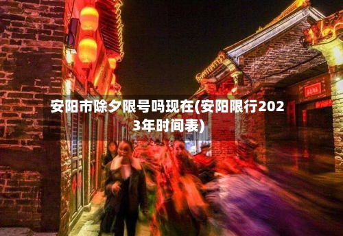 安阳市除夕限号吗现在(安阳限行2023年时间表)
