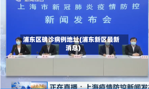 浦东区确诊病例地址(浦东新区最新消息)