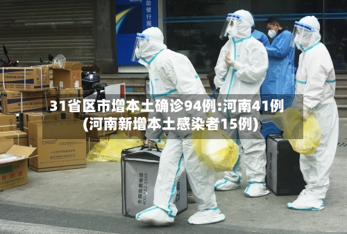 31省区市增本土确诊94例:河南41例(河南新增本土感染者15例)