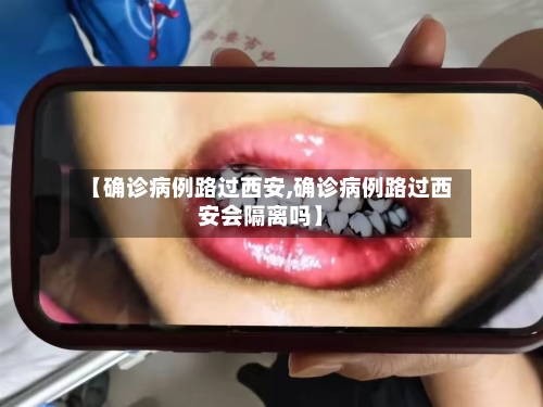 【确诊病例路过西安,确诊病例路过西安会隔离吗】