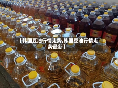 【韩国豆油行情走势,韩国豆油行情走势最新】