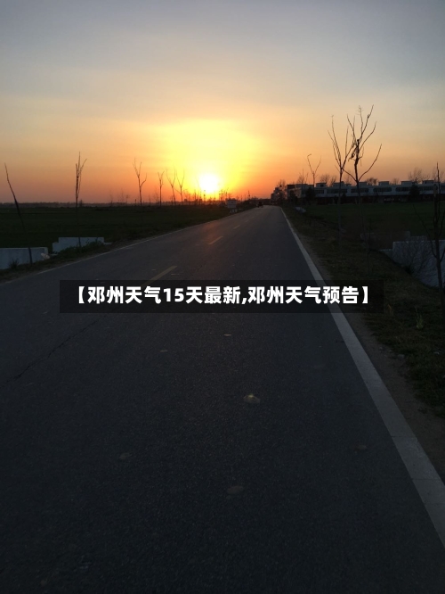 【邓州天气15天最新,邓州天气预告】