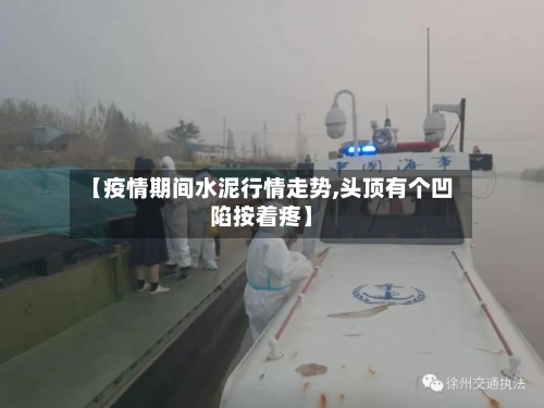 【疫情期间水泥行情走势,头顶有个凹陷按着疼】