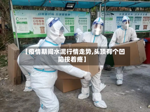 【疫情期间水泥行情走势,头顶有个凹陷按着疼】