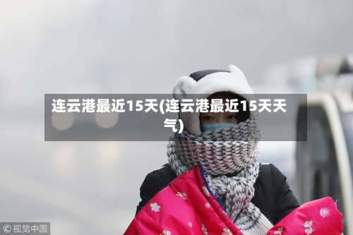 连云港最近15天(连云港最近15天天气)