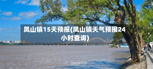 凤山镇15天预报(凤山镇天气预报24小时查询)