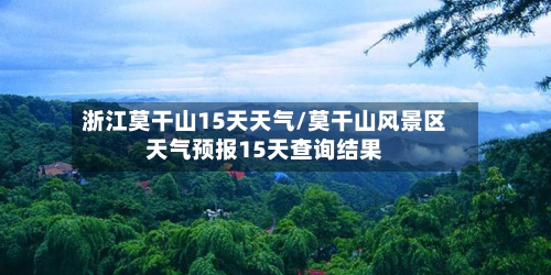 浙江莫干山15天天气/莫干山风景区天气预报15天查询结果
