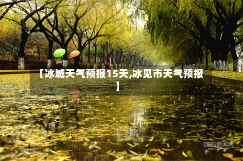 【冰城天气预报15天,冰见市天气预报】