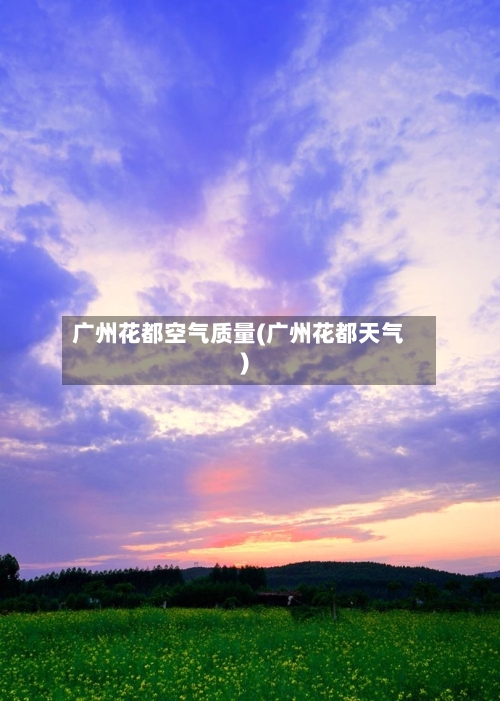 广州花都空气质量(广州花都天气)