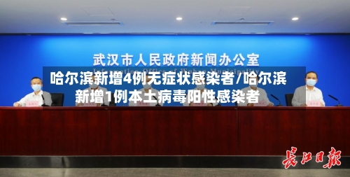 哈尔滨新增4例无症状感染者/哈尔滨新增1例本土病毒阳性感染者