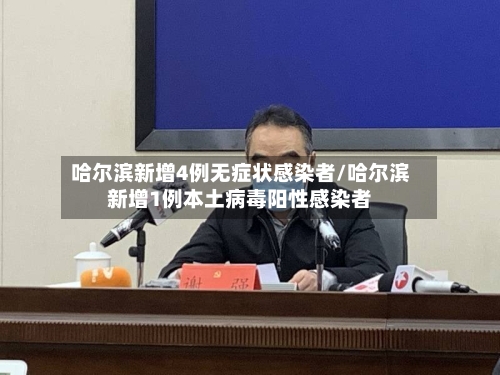 哈尔滨新增4例无症状感染者/哈尔滨新增1例本土病毒阳性感染者