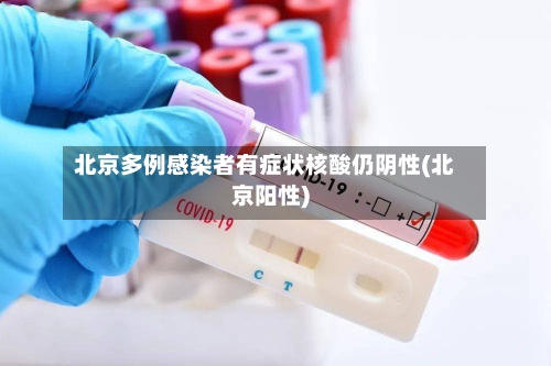 北京多例感染者有症状核酸仍阴性(北京阳性)