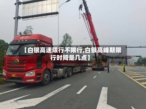 【白银高速限行不限行,白银高峰期限行时间是几点】