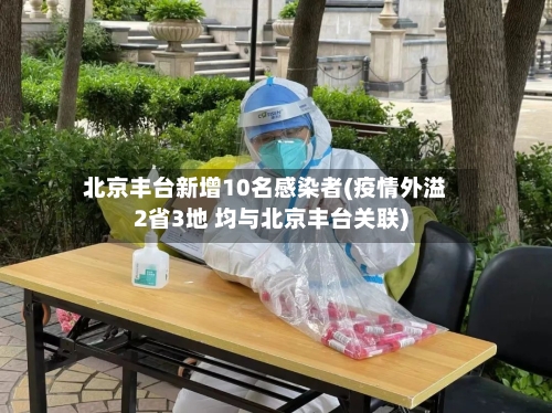北京丰台新增10名感染者(疫情外溢2省3地 均与北京丰台关联)