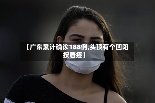 【广东累计确诊188例,头顶有个凹陷按着疼】