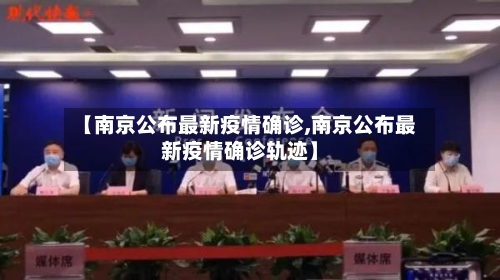 【南京公布最新疫情确诊,南京公布最新疫情确诊轨迹】