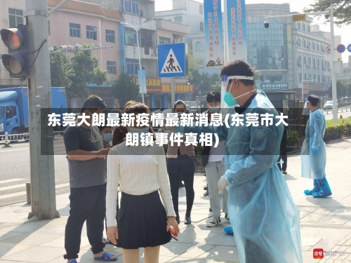东莞大朗最新疫情最新消息(东莞市大朗镇事件真相)