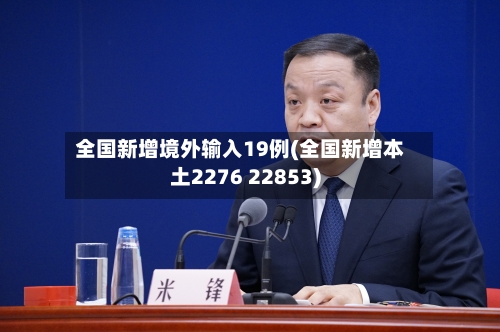 全国新增境外输入19例(全国新增本土2276 22853)