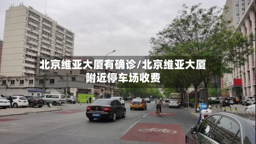 北京维亚大厦有确诊/北京维亚大厦附近停车场收费