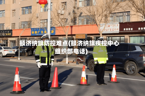 额济纳旗防控难点(额济纳旗疾控中心组织部电话)