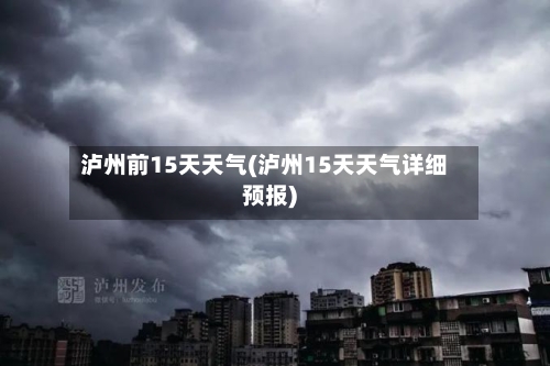 泸州前15天天气(泸州15天天气详细预报)