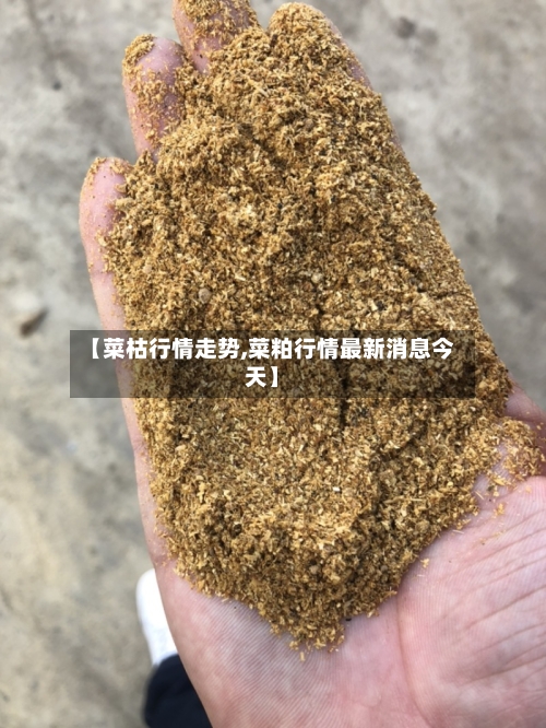 【菜枯行情走势,菜粕行情最新消息今天】