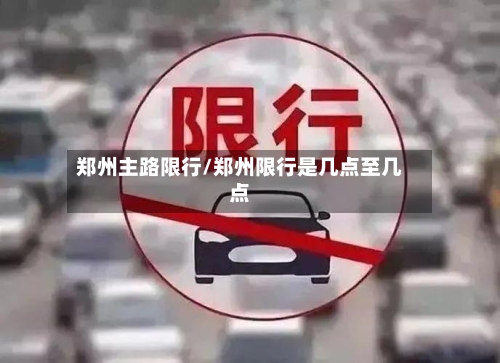 郑州主路限行/郑州限行是几点至几点