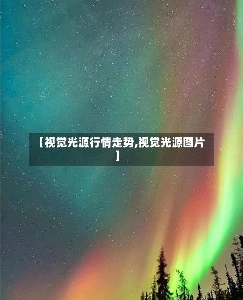 【视觉光源行情走势,视觉光源图片】