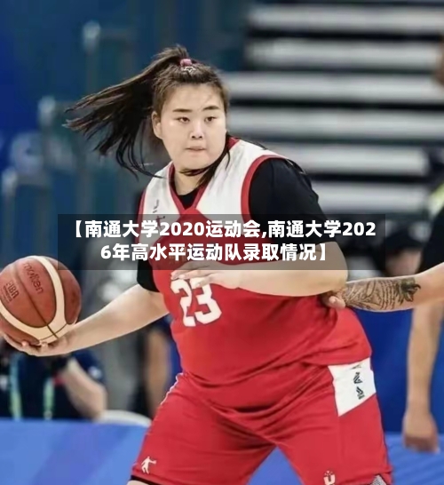 【南通大学2020运动会,南通大学2026年高水平运动队录取情况】
