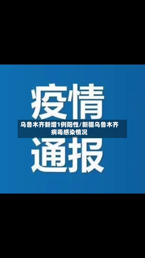 乌鲁木齐新增1例阳性/新疆乌鲁木齐病毒感染情况