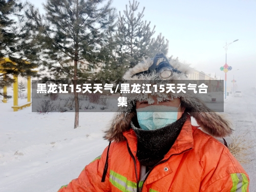 黑龙讧15天天气/黑龙江15天天气合集