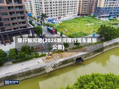 限行新河吧(2026新河限行货车最新公告)