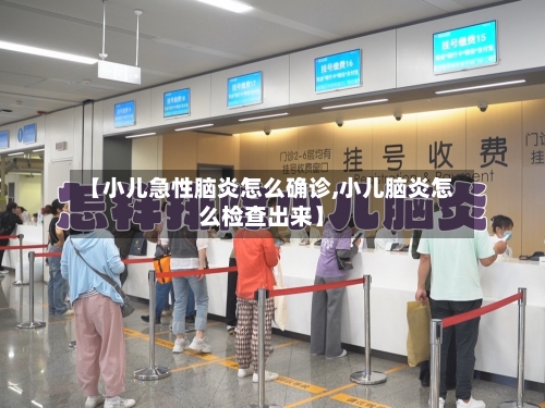【小儿急性脑炎怎么确诊,小儿脑炎怎么检查出来】