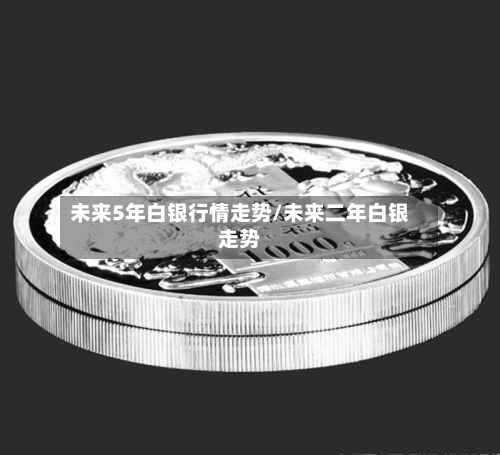 未来5年白银行情走势/未来二年白银走势