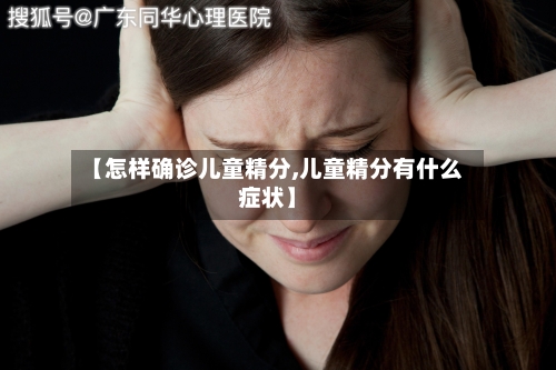 【怎样确诊儿童精分,儿童精分有什么症状】