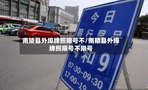 南陵县外埠牌照限号不/南陵县外埠牌照限号不限号
