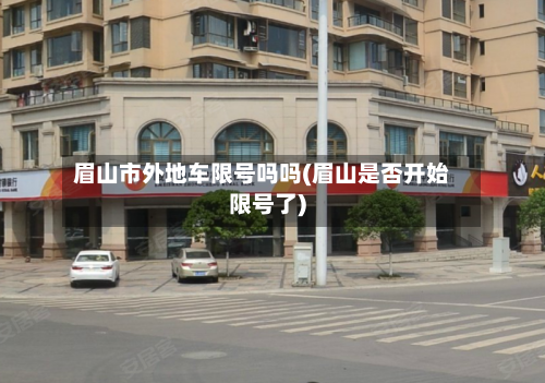 眉山市外地车限号吗吗(眉山是否开始限号了)