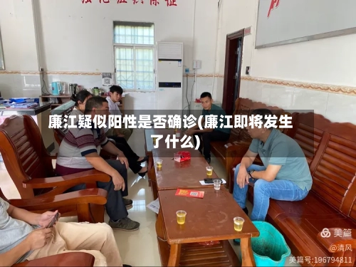 廉江疑似阳性是否确诊(廉江即将发生了什么)