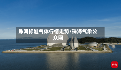 珠海标准气体行情走势/珠海气象公众网