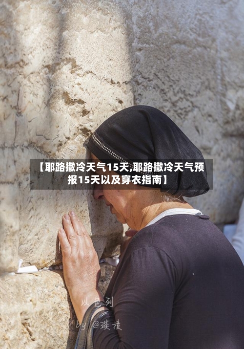【耶路撒冷天气15天,耶路撒冷天气预报15天以及穿衣指南】