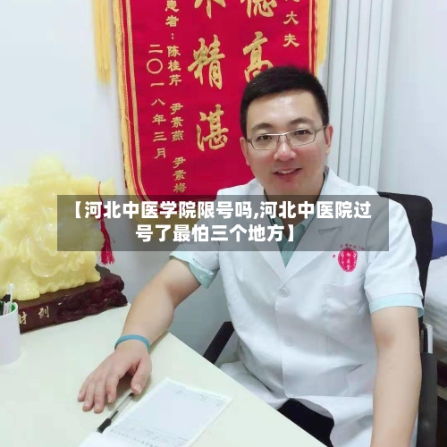 【河北中医学院限号吗,河北中医院过号了最怕三个地方】