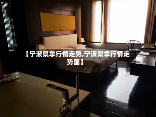 【宁波桑拿行情走势,宁波桑拿行情走势图】