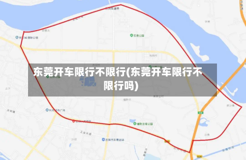 东莞开车限行不限行(东莞开车限行不限行吗)