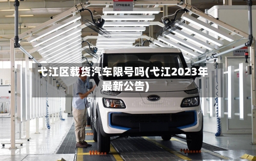 弋江区载货汽车限号吗(弋江2023年最新公告)